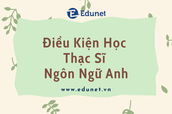 Edunet Điều Kiện Học Thạc Sĩ Ngôn Ngữ Anh Có Khó Không